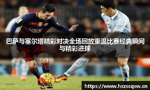 巴萨与塞尔塔精彩对决全场回放重温比赛经典瞬间与精彩进球