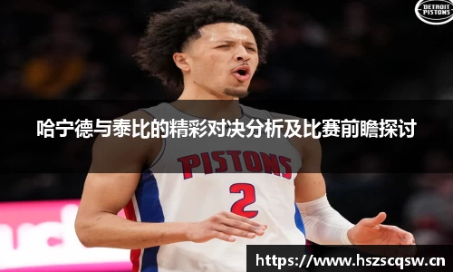 哈宁德与泰比的精彩对决分析及比赛前瞻探讨