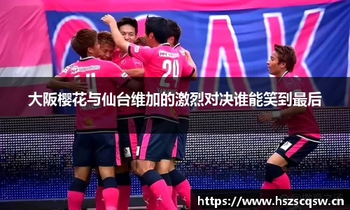大阪樱花与仙台维加的激烈对决谁能笑到最后