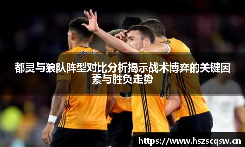 都灵与狼队阵型对比分析揭示战术博弈的关键因素与胜负走势