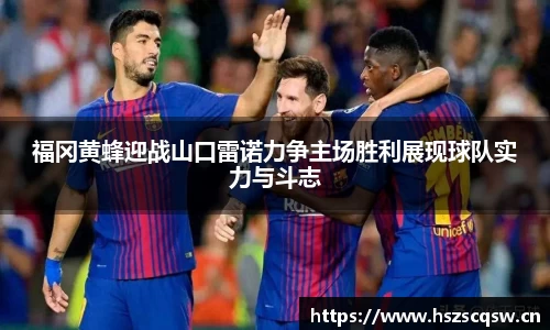 福冈黄蜂迎战山口雷诺力争主场胜利展现球队实力与斗志