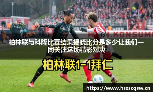 柏林联与科隆比赛结果揭晓比分是多少让我们一同关注这场精彩对决