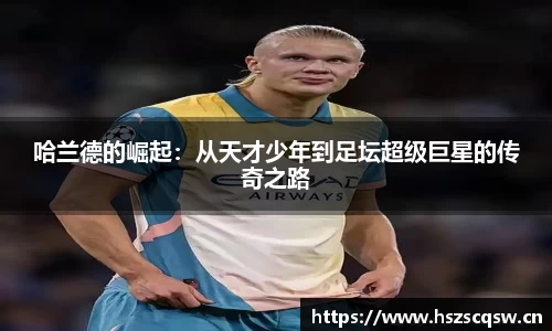 哈兰德的崛起：从天才少年到足坛超级巨星的传奇之路