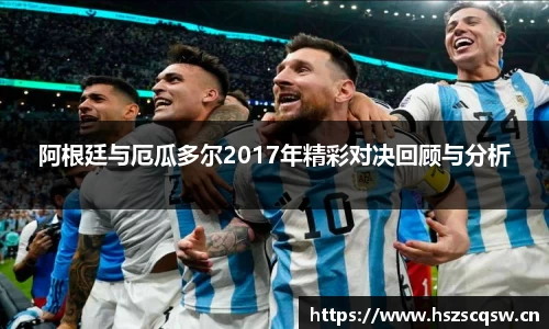 阿根廷与厄瓜多尔2017年精彩对决回顾与分析