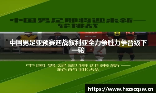 中国男足亚预赛迎战叙利亚全力争胜力争晋级下一轮