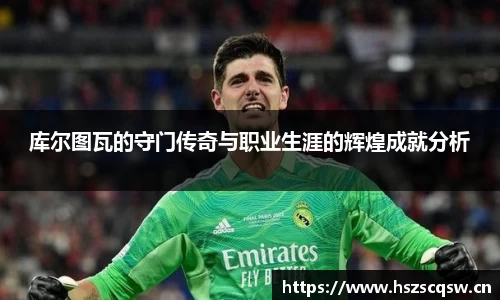 库尔图瓦的守门传奇与职业生涯的辉煌成就分析