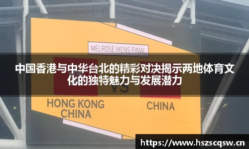中国香港与中华台北的精彩对决揭示两地体育文化的独特魅力与发展潜力