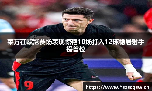 莱万在欧冠赛场表现惊艳10场打入12球稳居射手榜首位