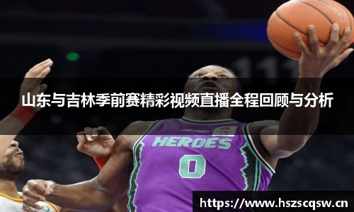 山东与吉林季前赛精彩视频直播全程回顾与分析