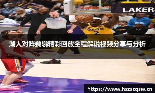 湖人对阵鹈鹕精彩回放全程解说视频分享与分析