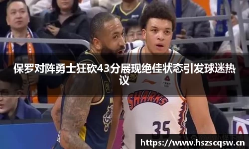 保罗对阵勇士狂砍43分展现绝佳状态引发球迷热议