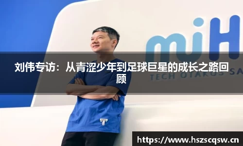 刘伟专访：从青涩少年到足球巨星的成长之路回顾