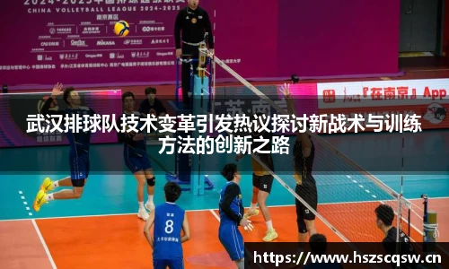 武汉排球队技术变革引发热议探讨新战术与训练方法的创新之路