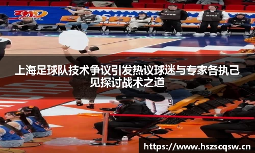 上海足球队技术争议引发热议球迷与专家各执己见探讨战术之道